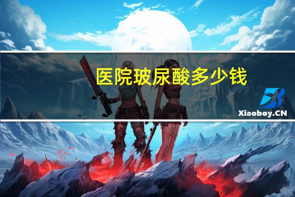 医院玻尿酸多少钱，玻尿酸多少钱一支价格