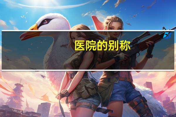 医院的别称(医院雅称)