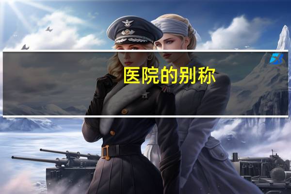 医院的别称(医院雅称)