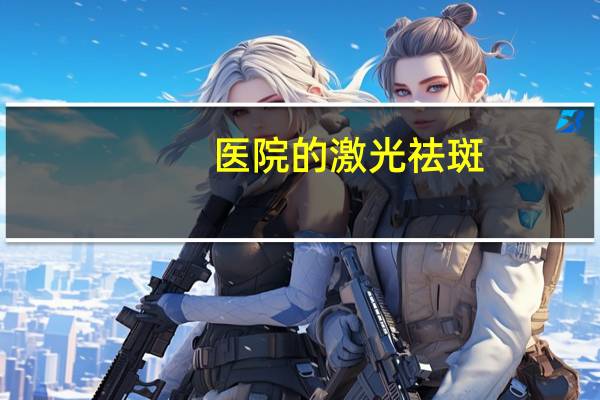 医院的激光祛斑，医院激光祛斑需要多少钱