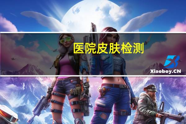 医院皮肤检测？想去武汉一医院看皮肤，但又担心做核酸检测，多花钱，怎么办