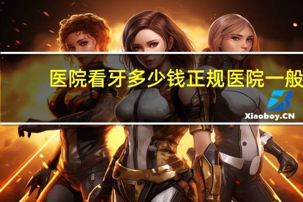 医院看牙多少钱 正规医院一般洗牙多少钱