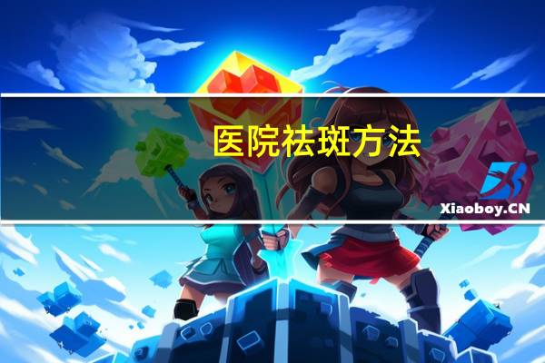 医院祛斑方法？西安哪家医院淡斑做得比较好