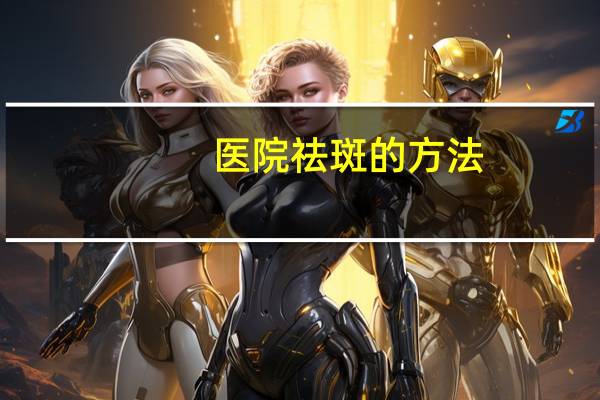 医院祛斑的方法?去斑点的方法