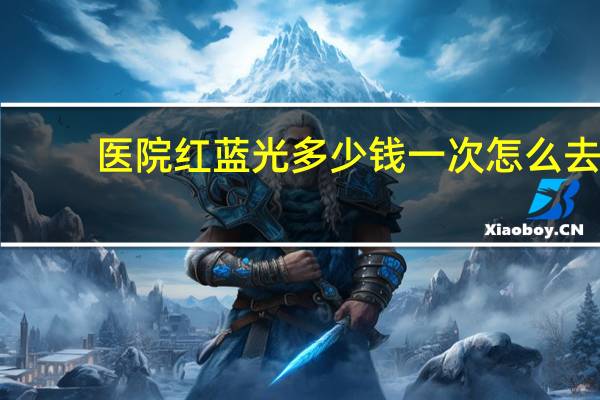 医院红蓝光多少钱一次 怎么去医院照红蓝光