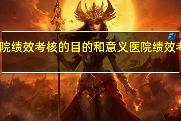 医院绩效考核的目的和意义 医院绩效考核方案