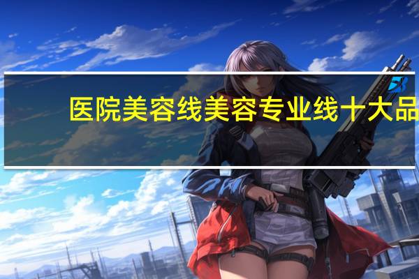 医院美容线 美容专业线十大品牌排行榜有哪些