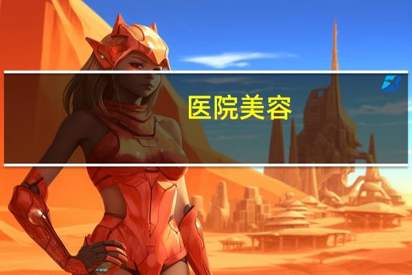 医院美容(你如何看待目前的医疗美容行业)