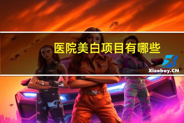 医院美白项目有哪些(口腔科哪些费用报销)