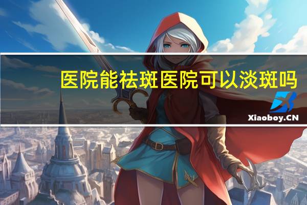 医院能祛斑 医院可以淡斑吗