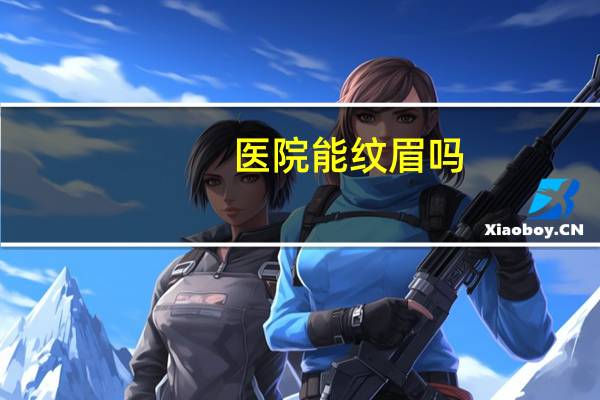 医院能纹眉吗(诊所可以纹眉吗)