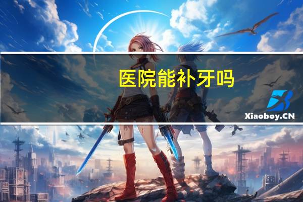 医院能补牙吗,去医院补牙还是去诊所补牙比较好
