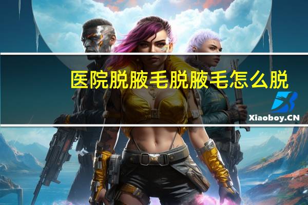 医院脱腋毛 脱腋毛怎么脱
