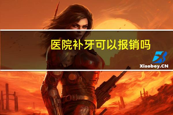 医院补牙可以报销吗,补牙医保能报销吗