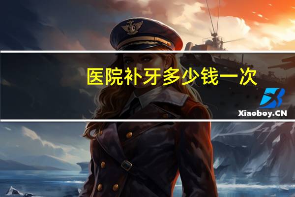 医院补牙多少钱一次?补一颗牙多少钱