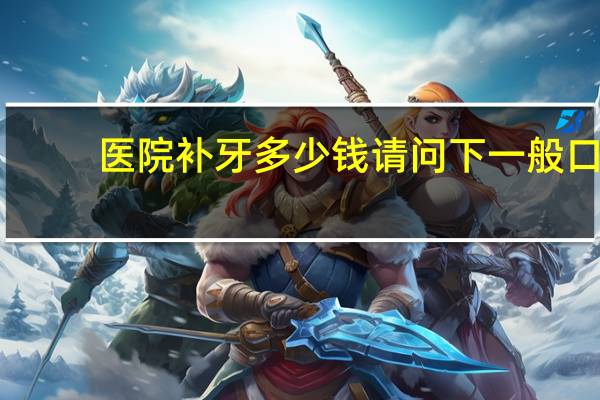 医院补牙多少钱 请问下一般口腔医院补牙的价格