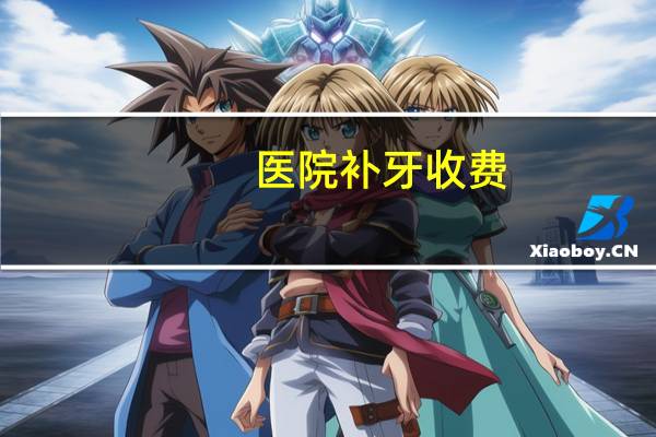 医院补牙收费(补牙一般要花多少钱)