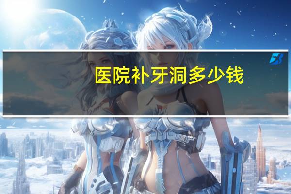 医院补牙洞多少钱,补牙洞费用多少