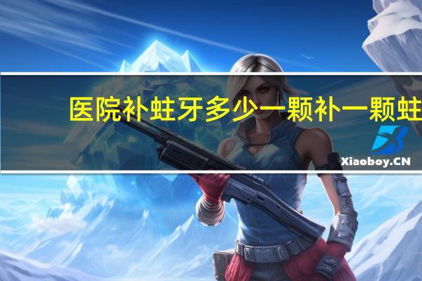 医院补蛀牙多少一颗 补一颗蛀牙需要多少钱