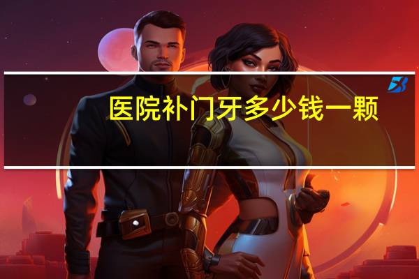 医院补门牙多少钱一颗？补一颗门牙是在多少钱左右