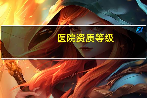 医院资质等级，医院等级划分标准