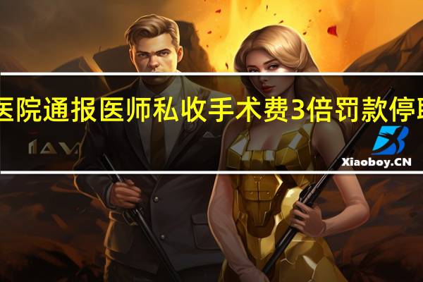 医院通报医师私收手术费 3倍罚款停职15天