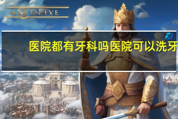 医院都有牙科吗 医院可以洗牙吗