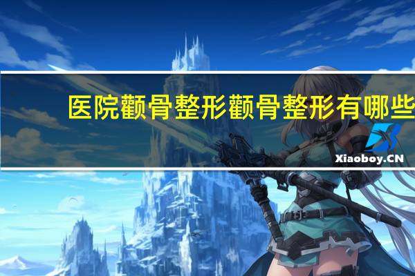 医院颧骨整形 颧骨整形有哪些方法