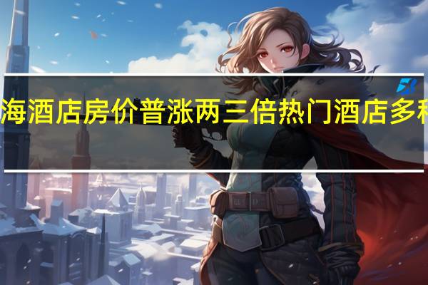 十一上海酒店房价普涨两三倍 热门酒店多种房型被订完