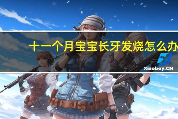 十一个月宝宝长牙发烧怎么办（宝宝长牙发烧怎么办）