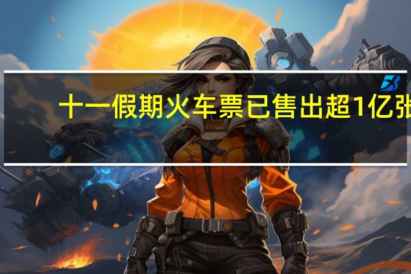 十一假期火车票已售出超1亿张