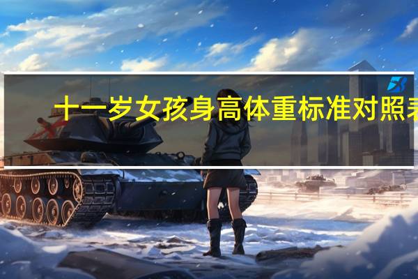 十一岁女孩身高体重标准对照表(十一岁女孩身高体重标准)