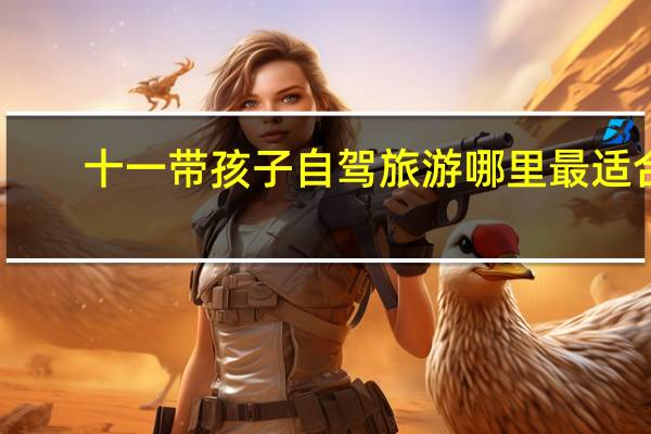 十一带孩子自驾旅游哪里最适合