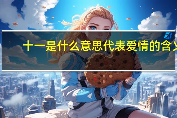 十一是什么意思代表爱情的含义（十一是什么意思）