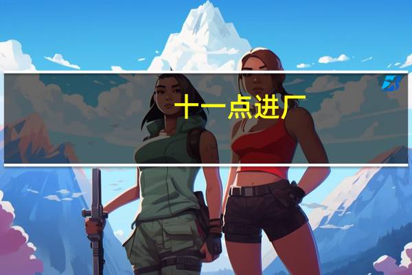 十一点进厂(打一字) 请在60秒内作答哦!（十一点进厂）