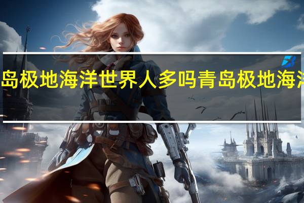 十一青岛极地海洋世界人多吗 青岛极地海洋世界好玩吗