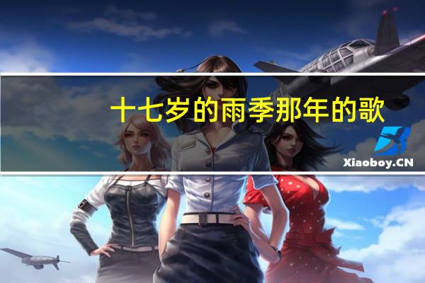 十七岁的雨季那年的歌(十七岁那年的雨季歌词)