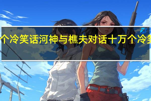 十万个冷笑话河神与樵夫对话 十万个冷笑话第三集