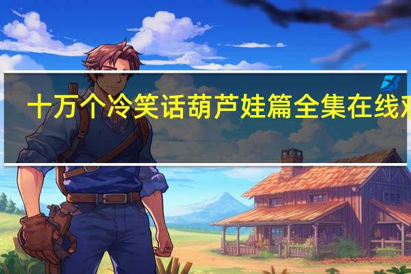 十万个冷笑话葫芦娃篇全集在线观看（十万个冷笑话葫芦娃篇2）