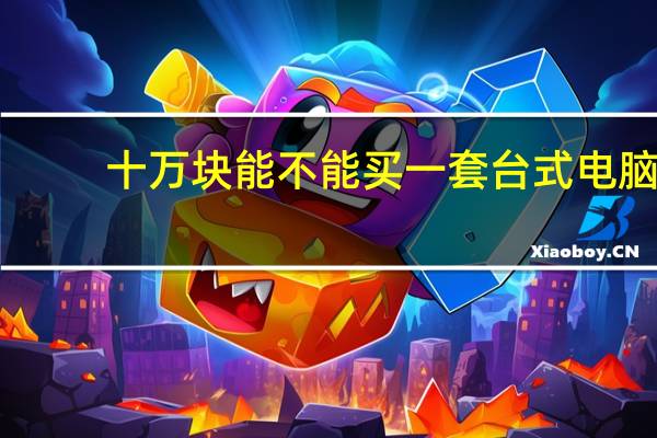 十万块能不能买一套台式电脑