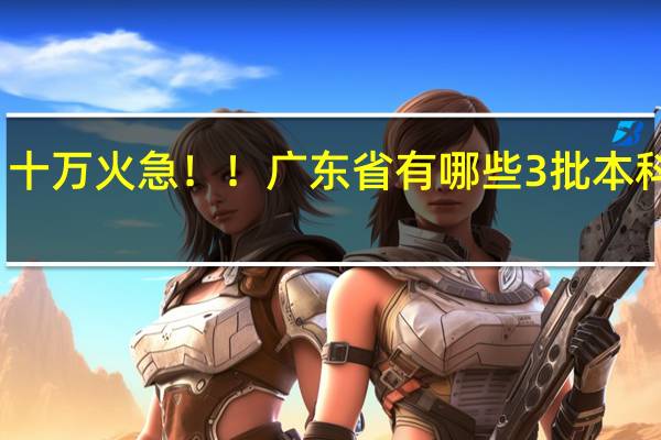 十万火急！！广东省有哪些3批本科大学