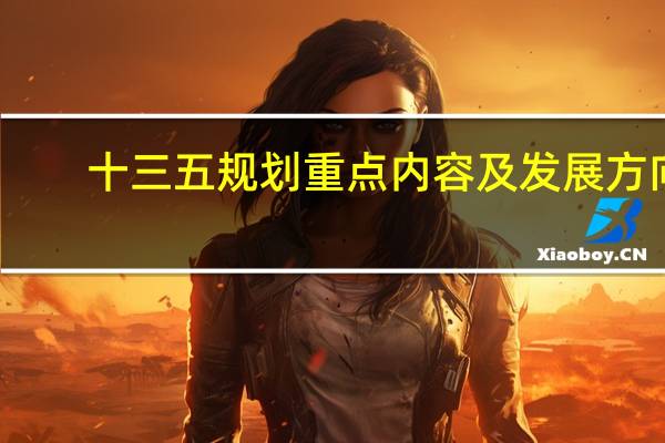 十三五规划重点内容及发展方向（十三五规划重点内容）