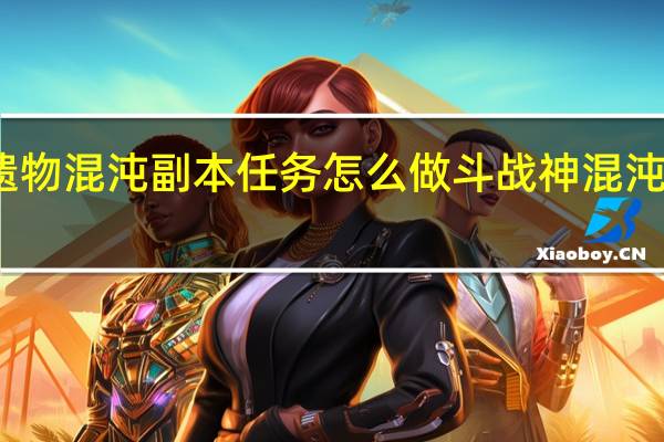 十三月遗物混沌副本任务怎么做 斗战神混沌副本怎么创建