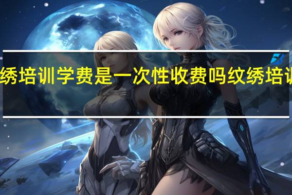 十九匠纹绣培训学费是一次性收费吗 纹绣培训学校学费多少