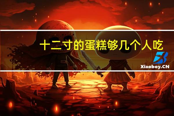 十二寸的蛋糕够几个人吃