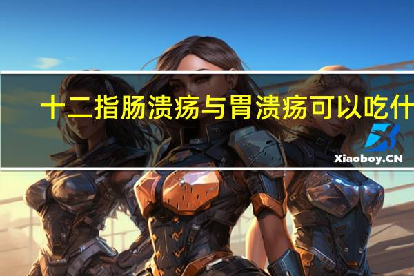 十二指肠溃疡与胃溃疡可以吃什么（十二指肠溃疡与胃溃疡的区别）