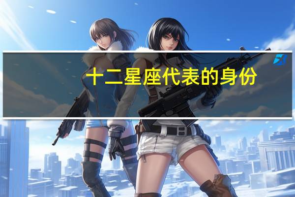 十二星座代表的身份(十二星座代表的天使)