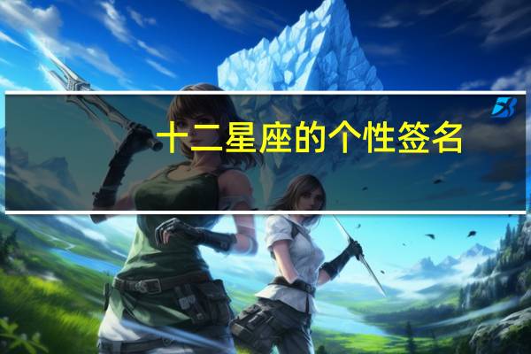 十二星座的个性签名（十二星座个性签名大全）