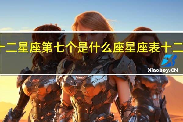 十二星座第七个是什么座 星座表十二星座表