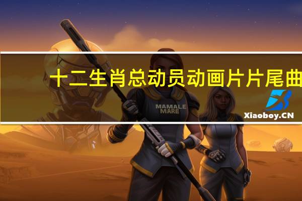 十二生肖总动员动画片片尾曲（十二生肖总动员动画片）